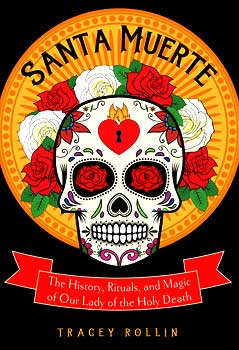 Santa Muerte, History, Rituals, & Magic by Tracey Rollin - Click Image to Close